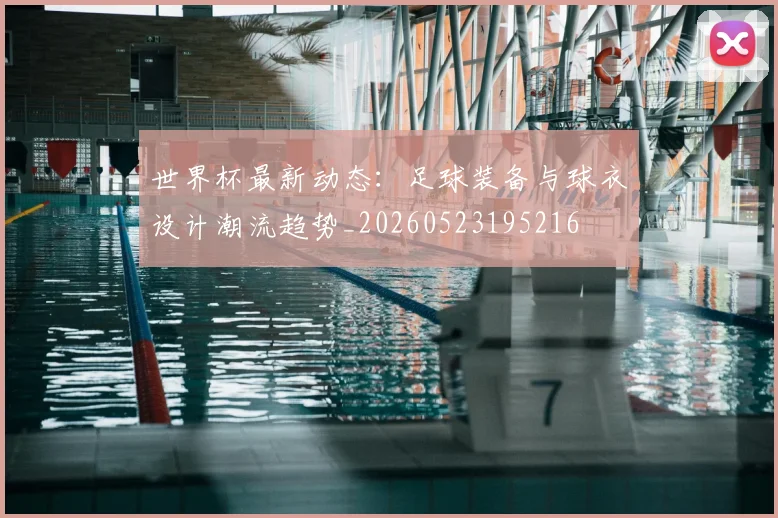 世界杯最新动态:足球装备与球衣设计潮流趋势_20260523195216