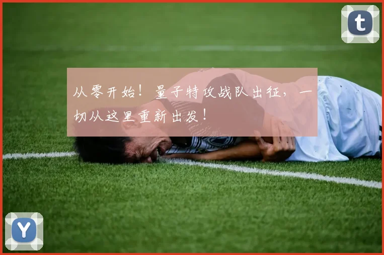 从零开始！量子特攻战队出征，一切从这里重新出发！