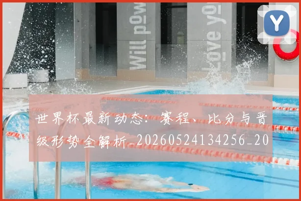 世界杯最新动态:赛程、比分与晋级形势全解析_20260524134256_20260607160410
