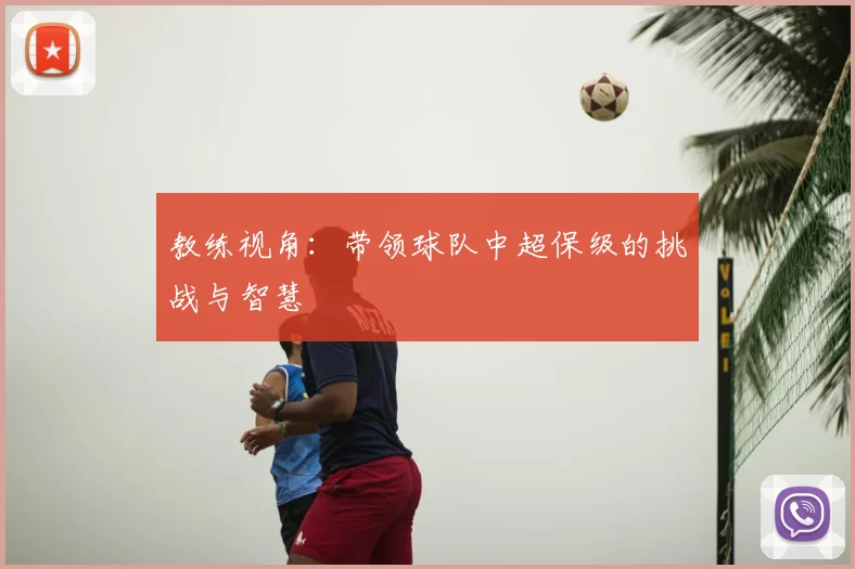 教练视角：带领球队中超保级的挑战与智慧