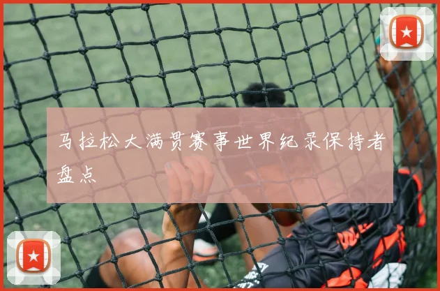 马拉松大满贯赛事世界纪录保持者盘点