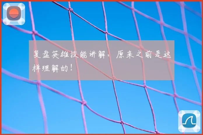 复盘英雄技能讲解，原来之前是这样理解的！