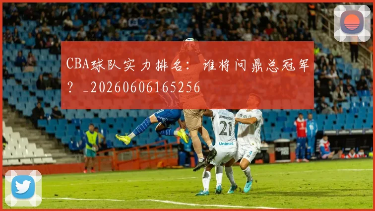 CBA球队实力排名：谁将问鼎总冠军？_20260606165256