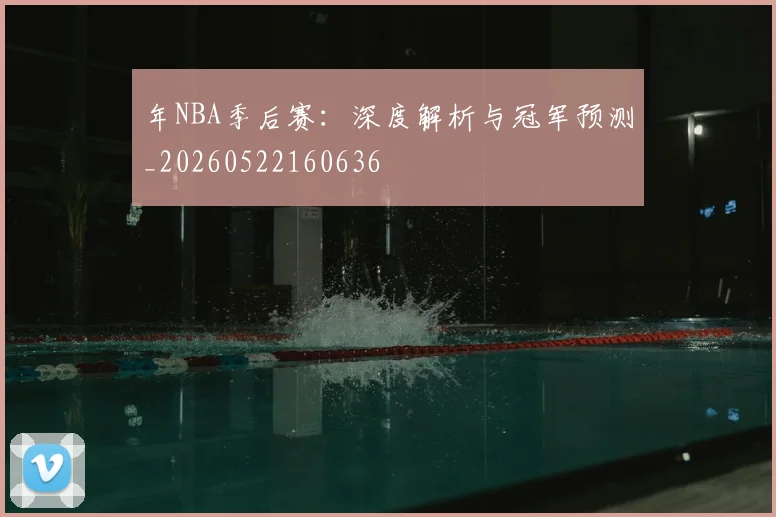 年NBA季后赛:深度解析与冠军预测_20260522160636